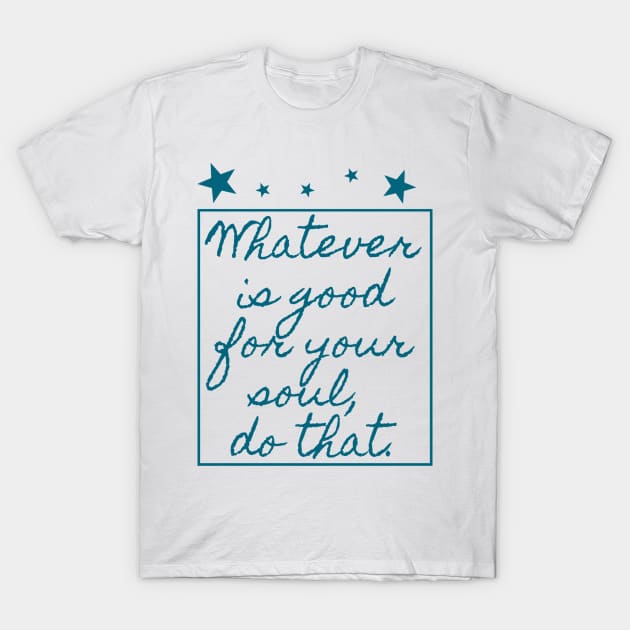 Whatever is good for your soul, do that T-Shirt by FieryAries